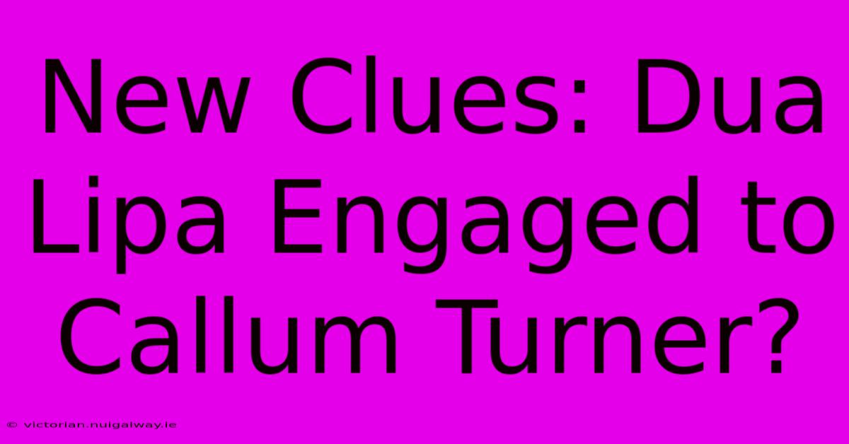 New Clues: Dua Lipa Engaged To Callum Turner?