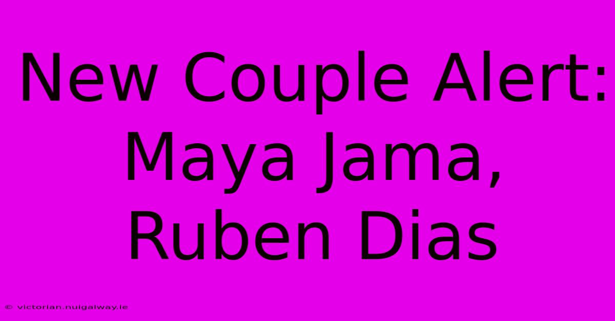 New Couple Alert: Maya Jama, Ruben Dias