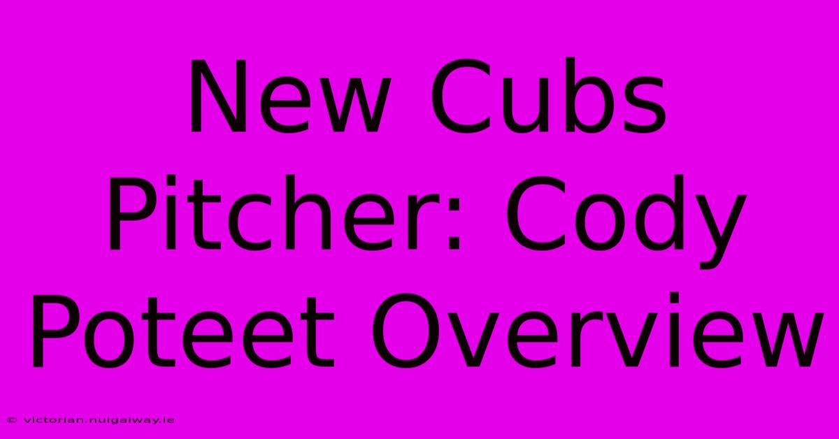 New Cubs Pitcher: Cody Poteet Overview