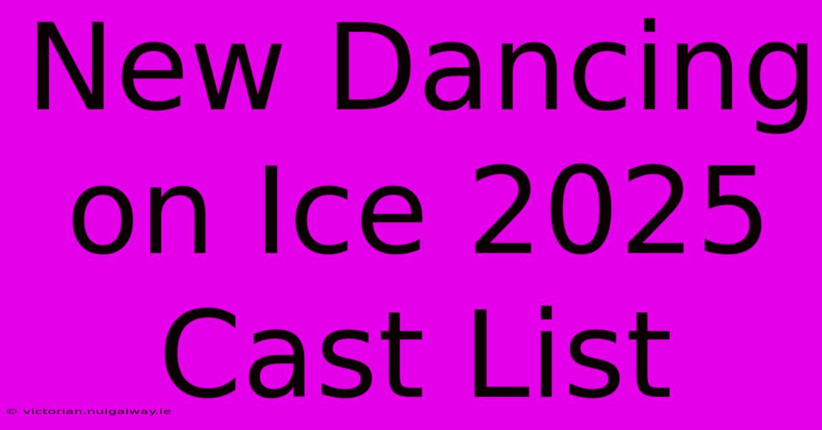 New Dancing On Ice 2025 Cast List