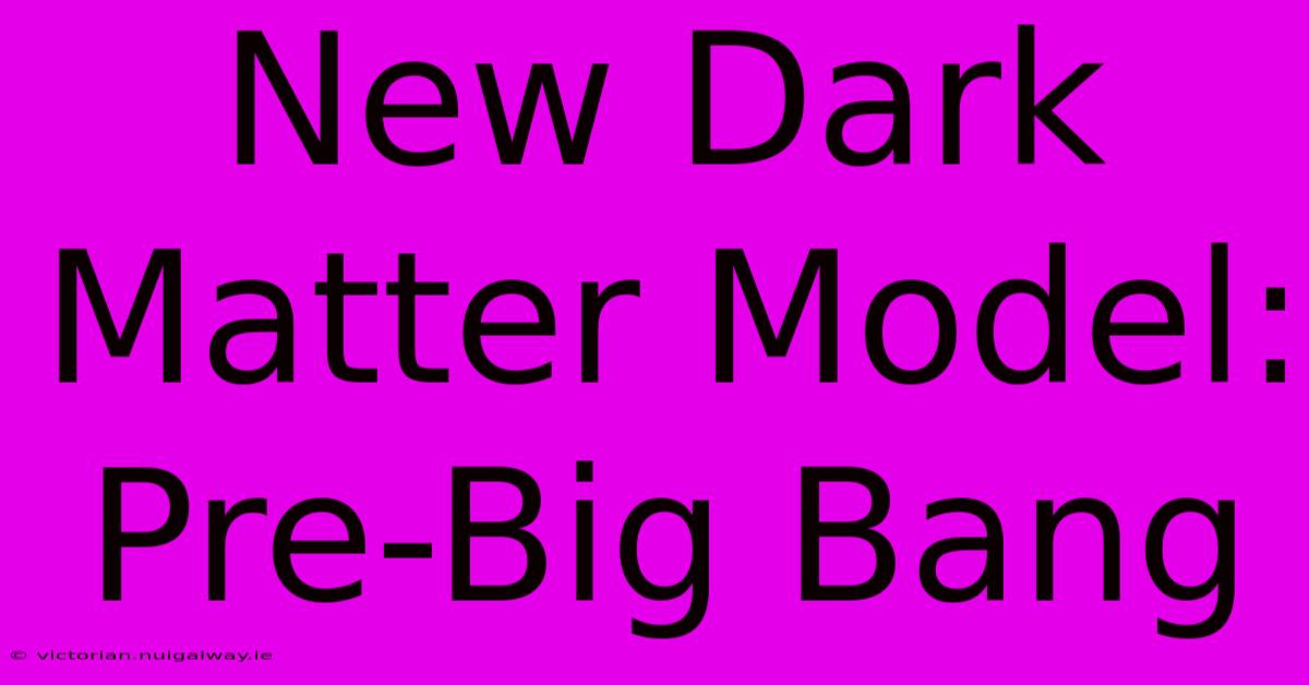 New Dark Matter Model: Pre-Big Bang