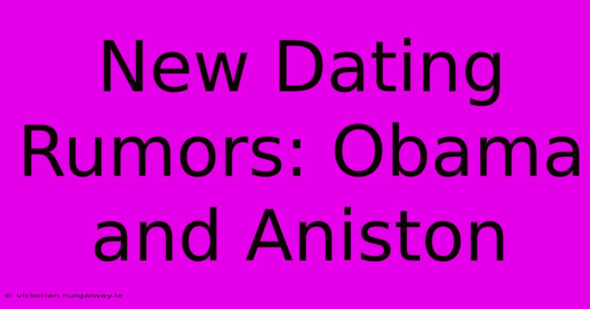 New Dating Rumors: Obama And Aniston