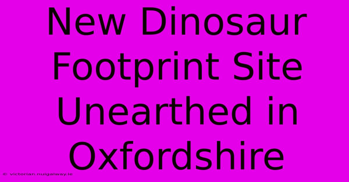 New Dinosaur Footprint Site Unearthed In Oxfordshire