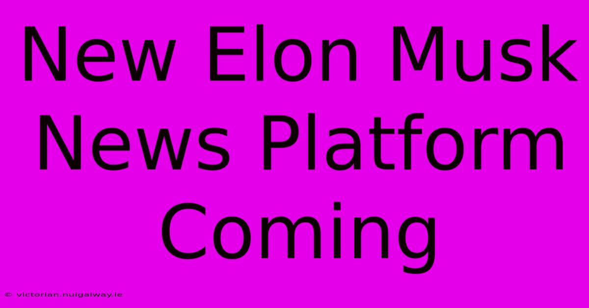 New Elon Musk News Platform Coming