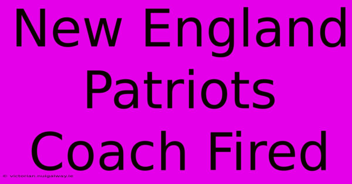 New England Patriots Coach Fired