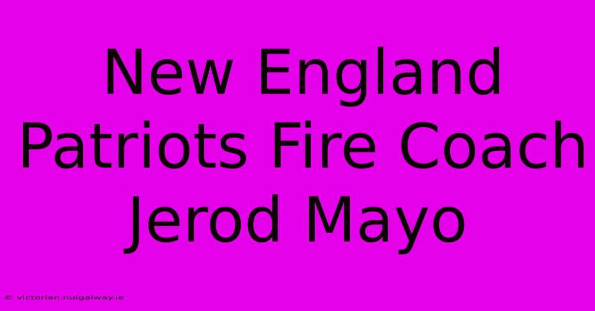 New England Patriots Fire Coach Jerod Mayo