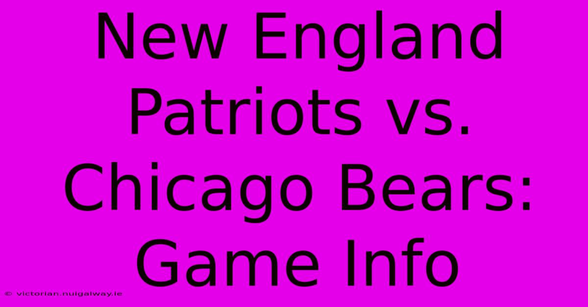 New England Patriots Vs. Chicago Bears: Game Info 