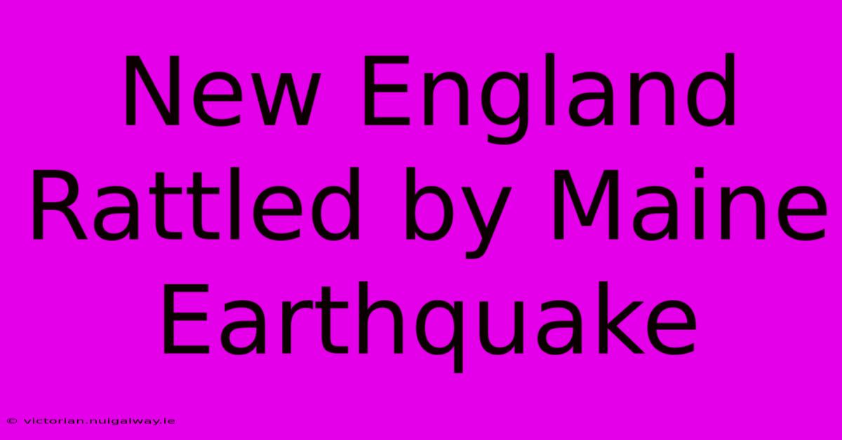 New England Rattled By Maine Earthquake