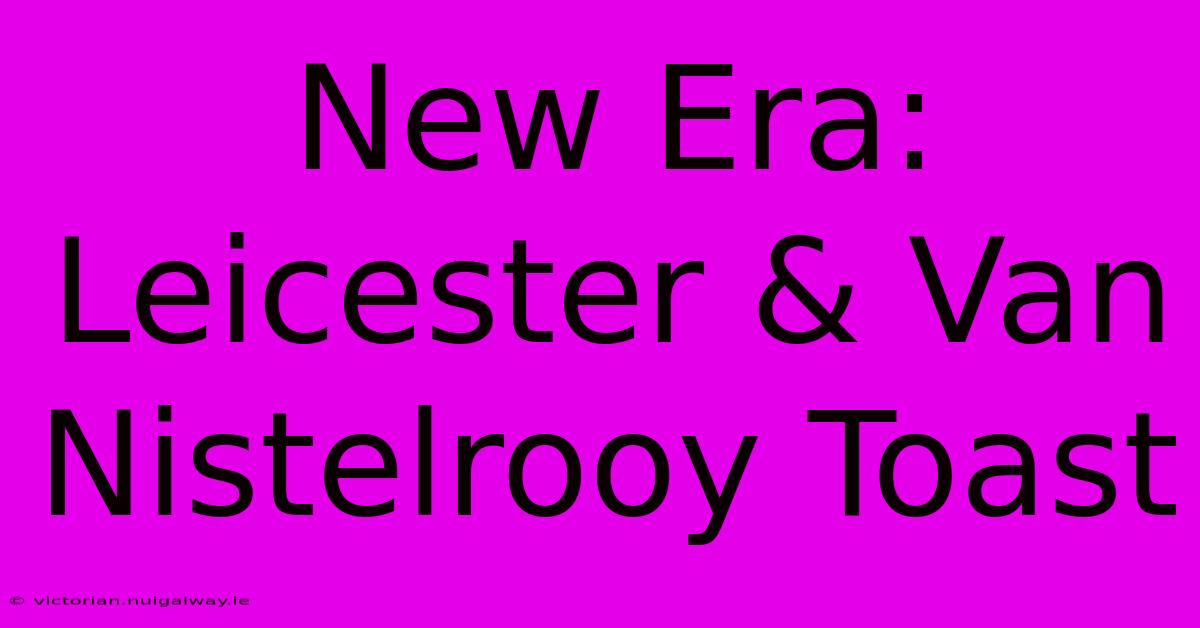 New Era: Leicester & Van Nistelrooy Toast