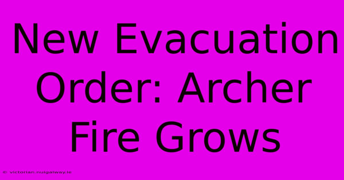 New Evacuation Order: Archer Fire Grows