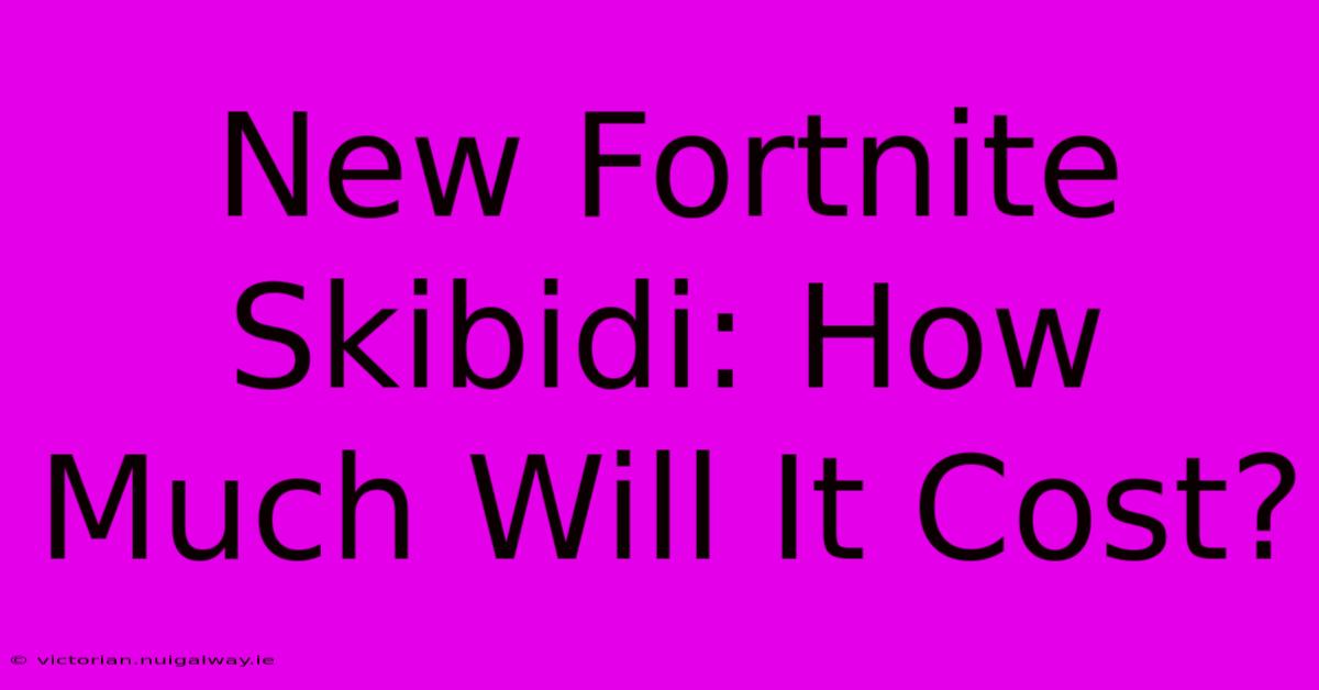 New Fortnite Skibidi: How Much Will It Cost?