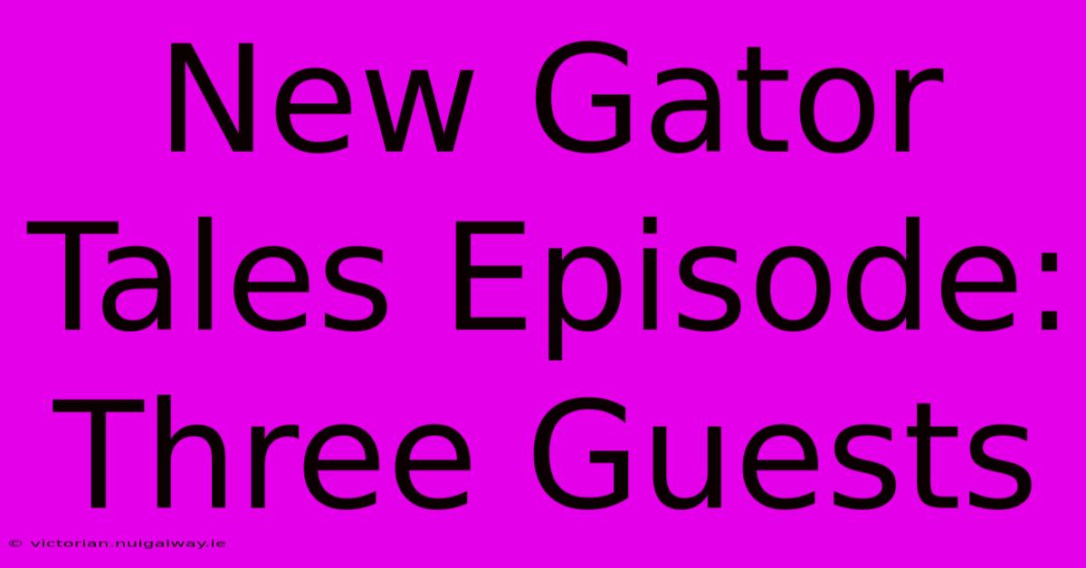 New Gator Tales Episode:  Three Guests