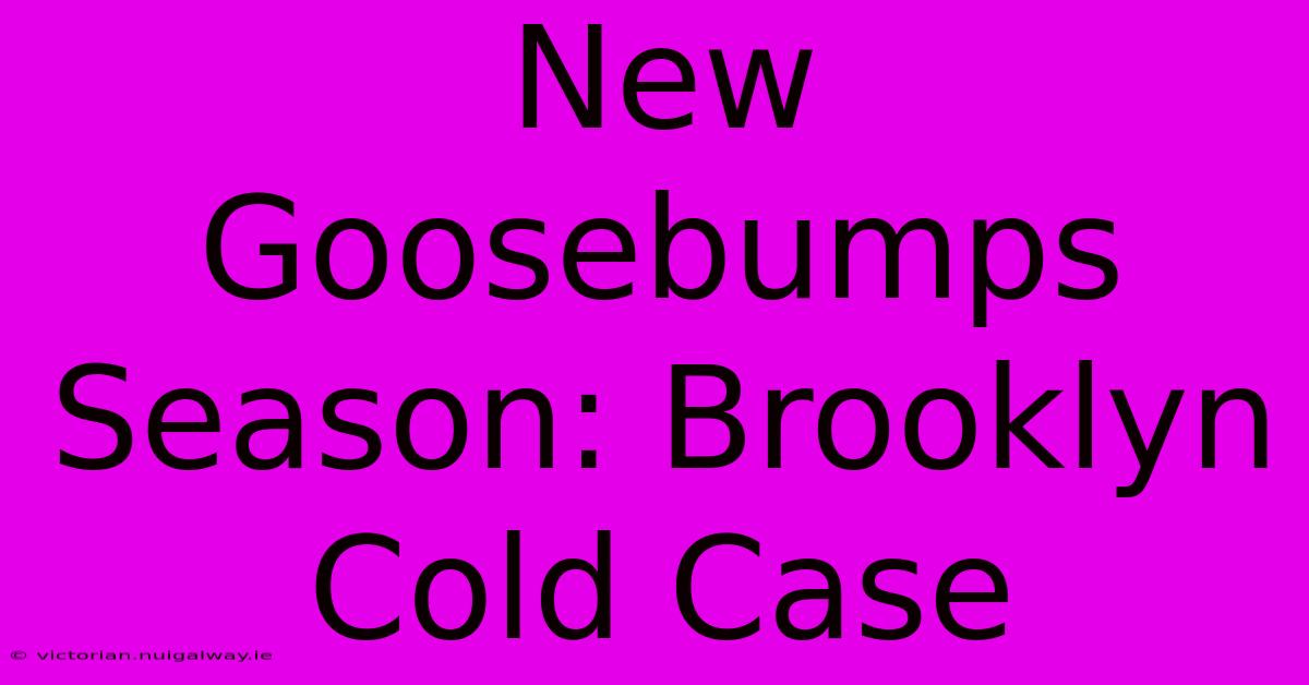 New Goosebumps Season: Brooklyn Cold Case