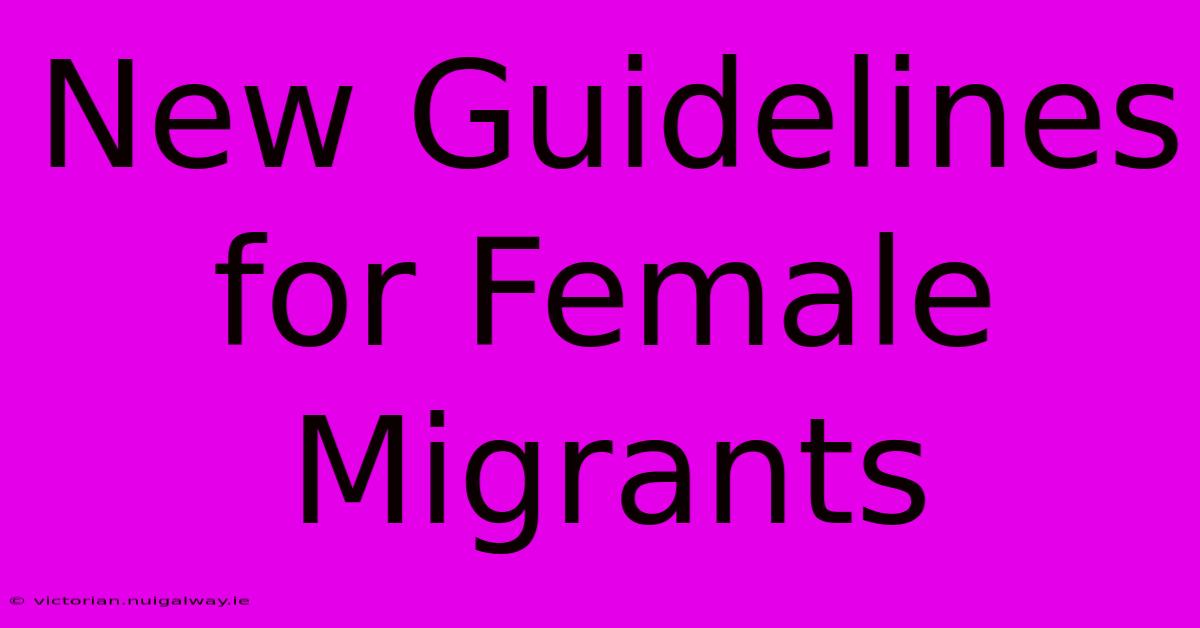 New Guidelines For Female Migrants