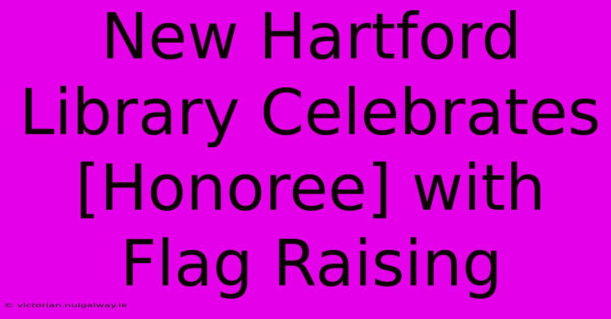 New Hartford Library Celebrates [Honoree] With Flag Raising 