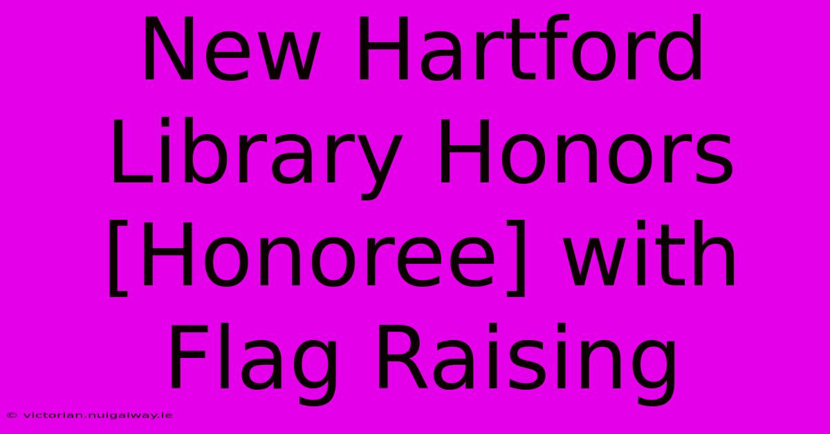 New Hartford Library Honors [Honoree] With Flag Raising