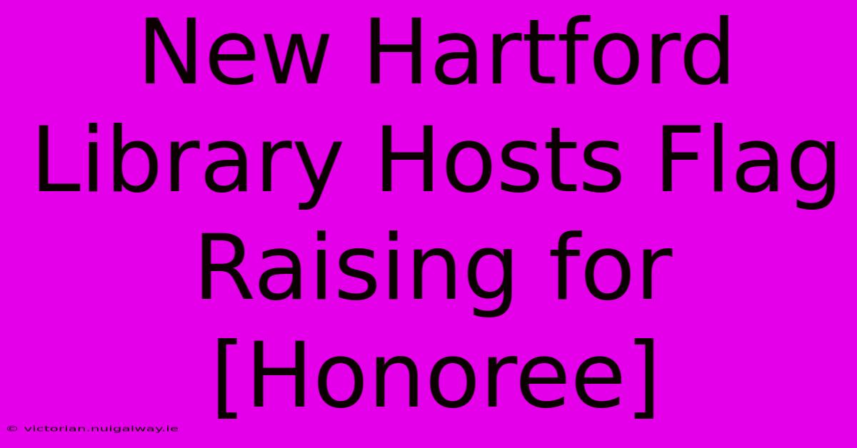 New Hartford Library Hosts Flag Raising For [Honoree]