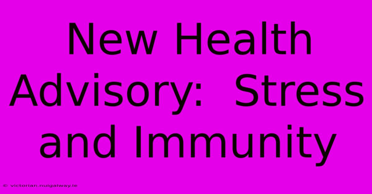 New Health Advisory:  Stress And Immunity