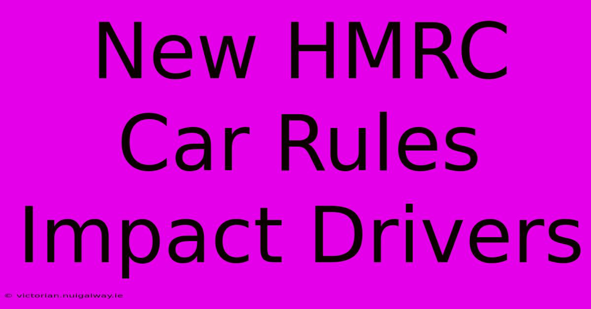 New HMRC Car Rules Impact Drivers