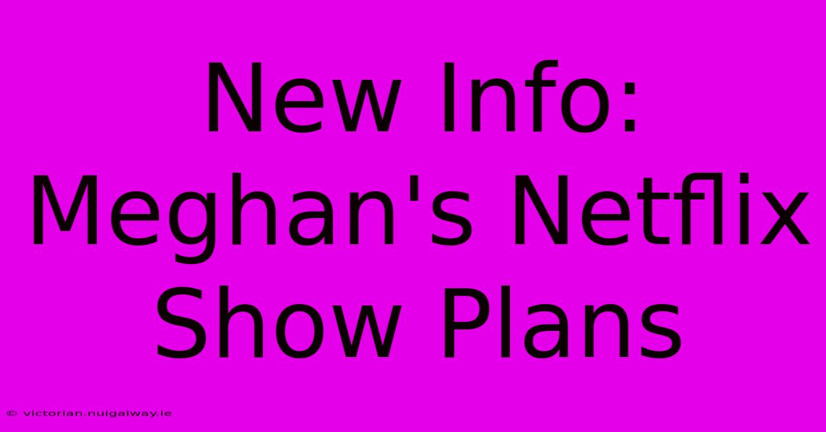 New Info: Meghan's Netflix Show Plans