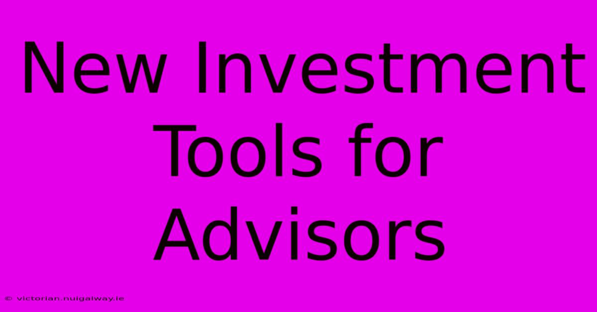 New Investment Tools For Advisors