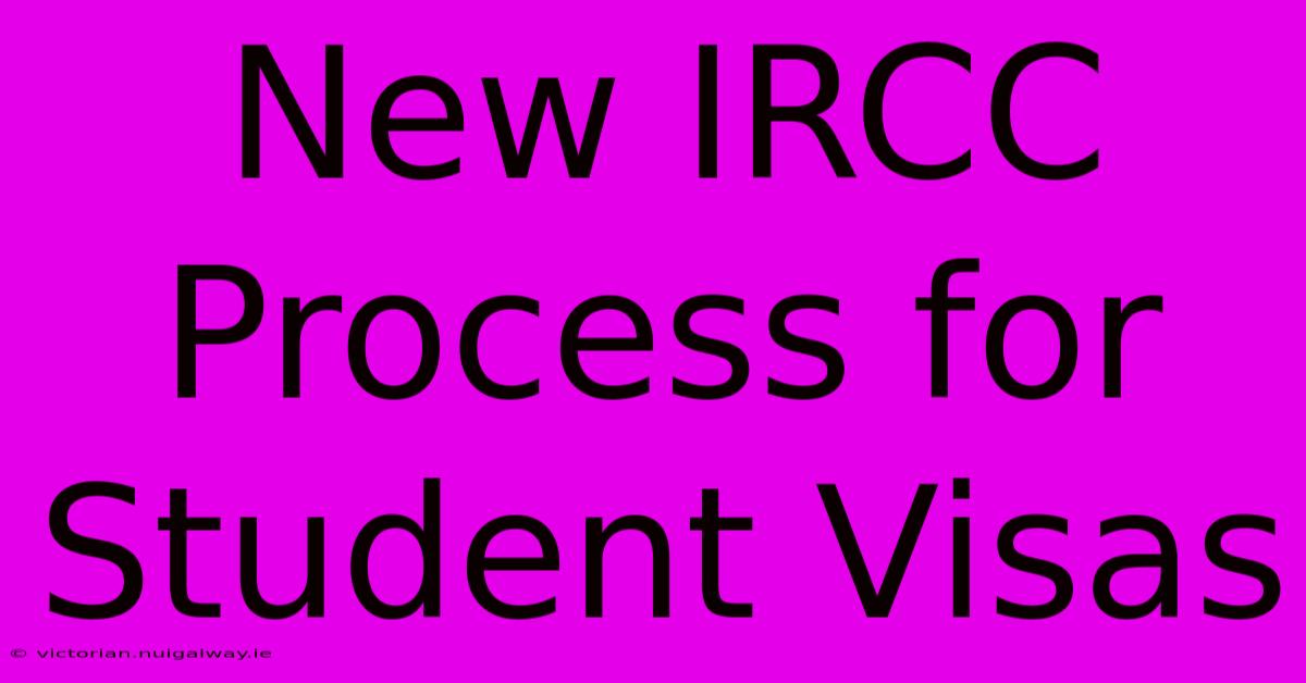 New IRCC Process For Student Visas