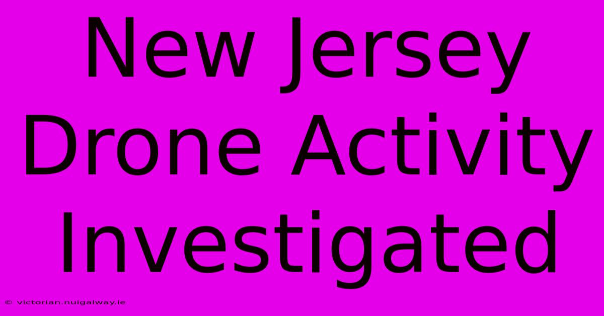 New Jersey Drone Activity Investigated