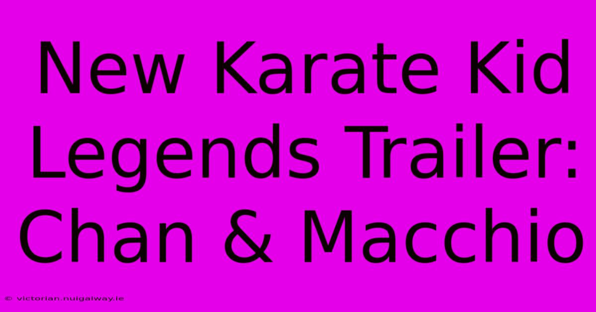 New Karate Kid Legends Trailer: Chan & Macchio