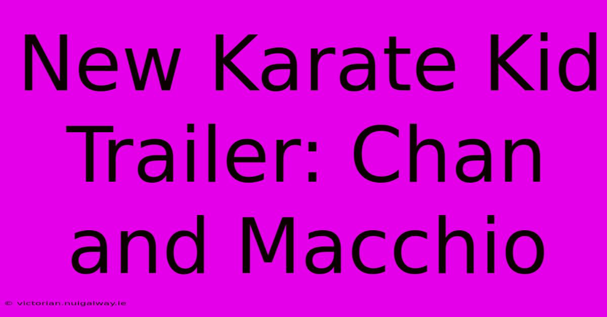 New Karate Kid Trailer: Chan And Macchio