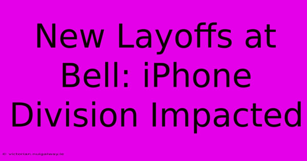 New Layoffs At Bell: IPhone Division Impacted