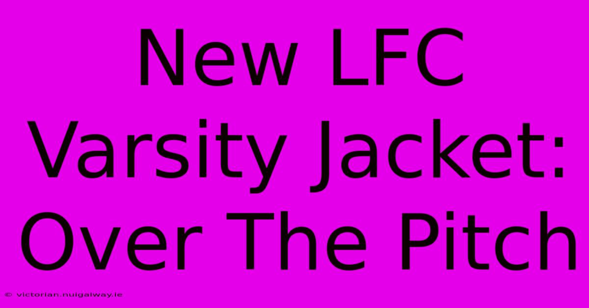 New LFC Varsity Jacket: Over The Pitch