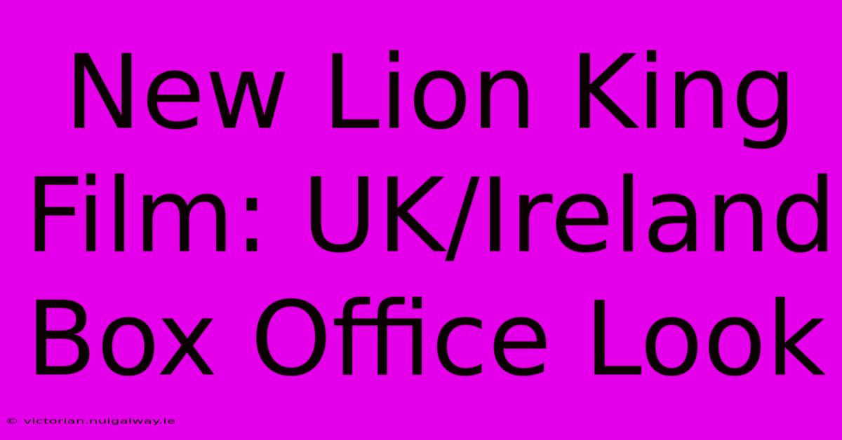 New Lion King Film: UK/Ireland Box Office Look