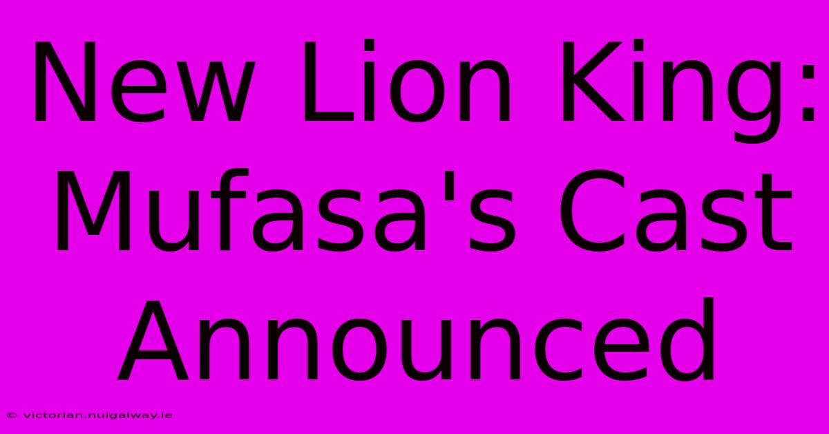 New Lion King:  Mufasa's Cast Announced