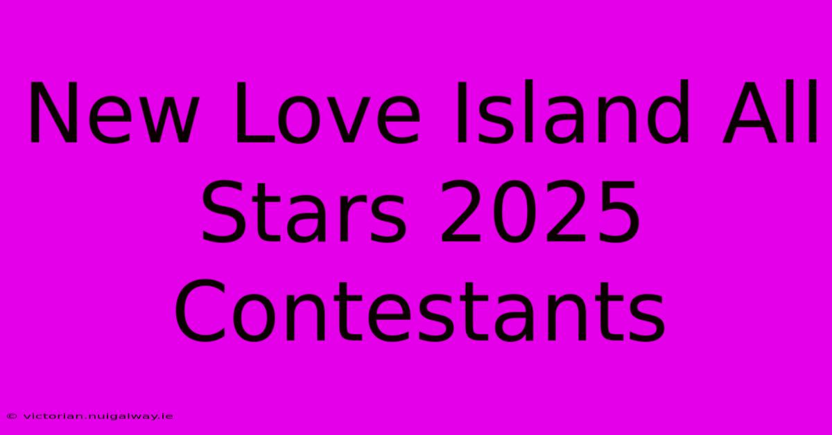 New Love Island All Stars 2025 Contestants