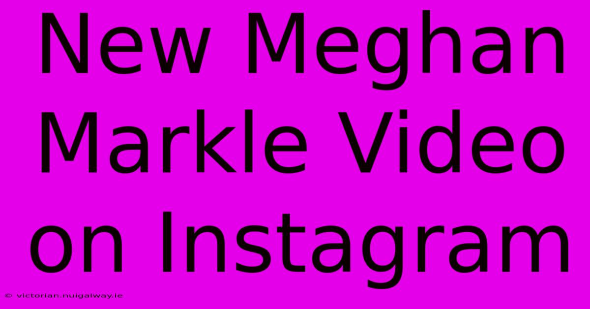 New Meghan Markle Video On Instagram