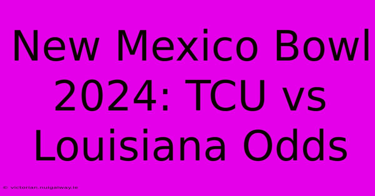 New Mexico Bowl 2024: TCU Vs Louisiana Odds