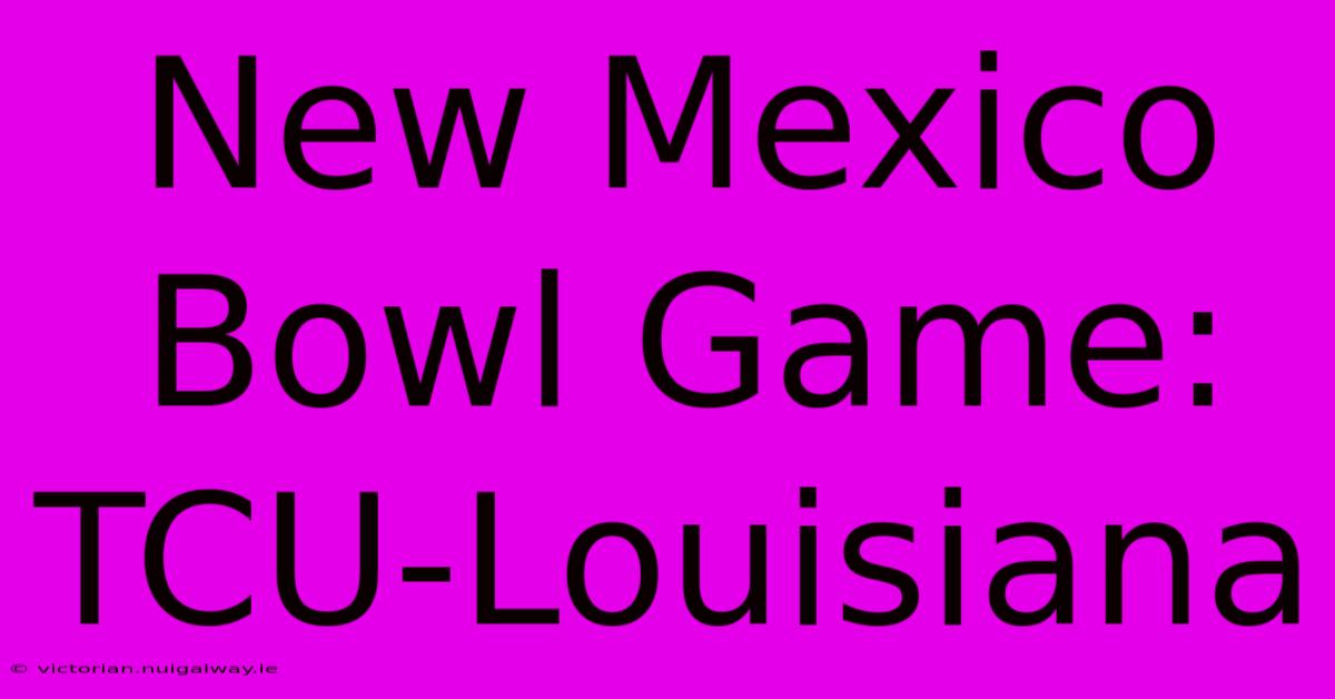 New Mexico Bowl Game: TCU-Louisiana