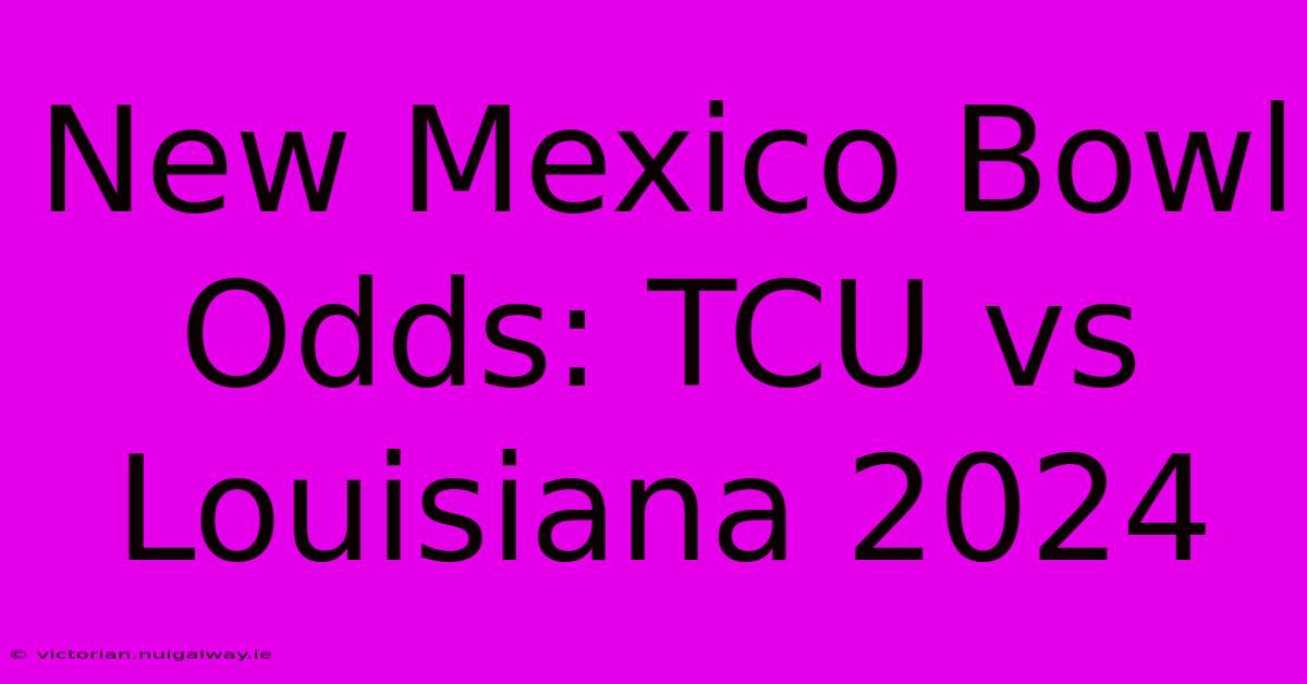 New Mexico Bowl Odds: TCU Vs Louisiana 2024