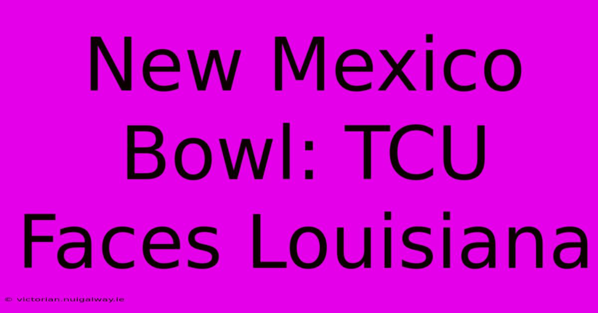 New Mexico Bowl: TCU Faces Louisiana