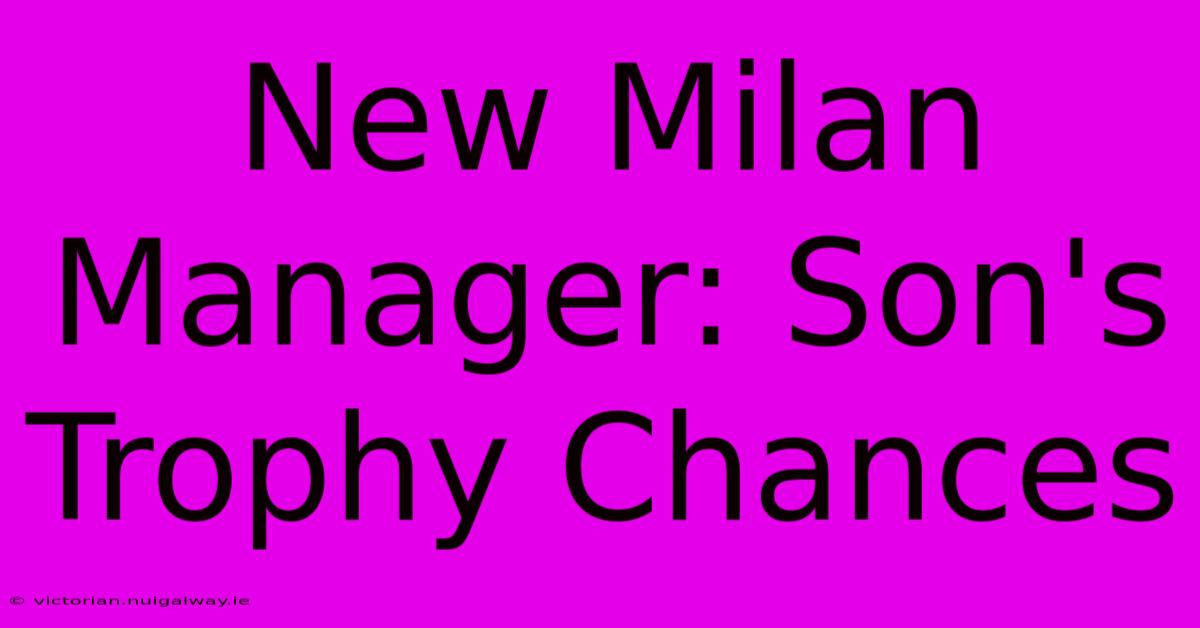 New Milan Manager: Son's Trophy Chances