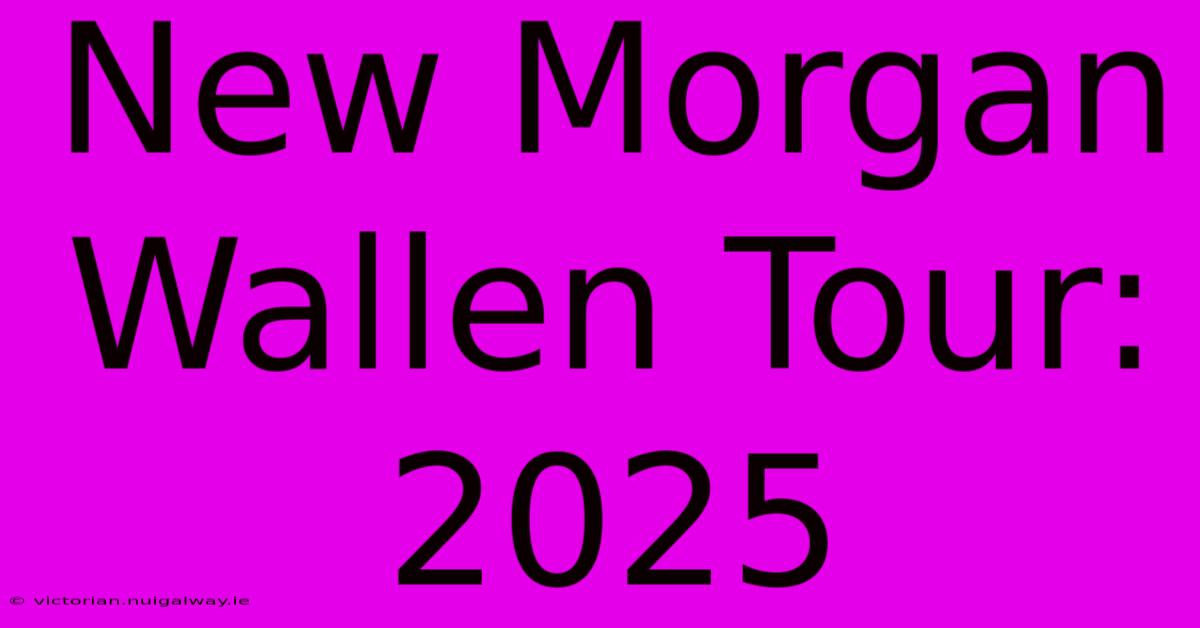 New Morgan Wallen Tour: 2025