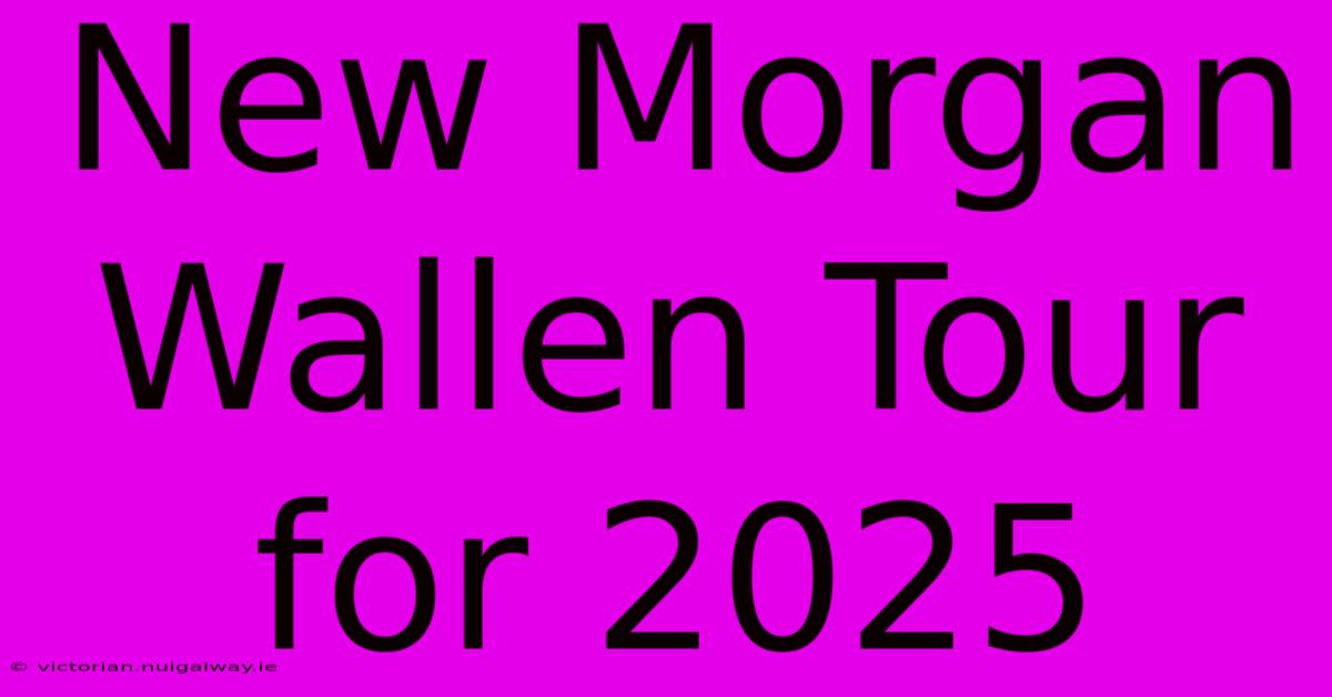 New Morgan Wallen Tour For 2025