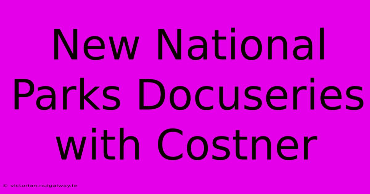 New National Parks Docuseries With Costner