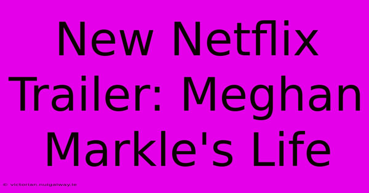 New Netflix Trailer: Meghan Markle's Life