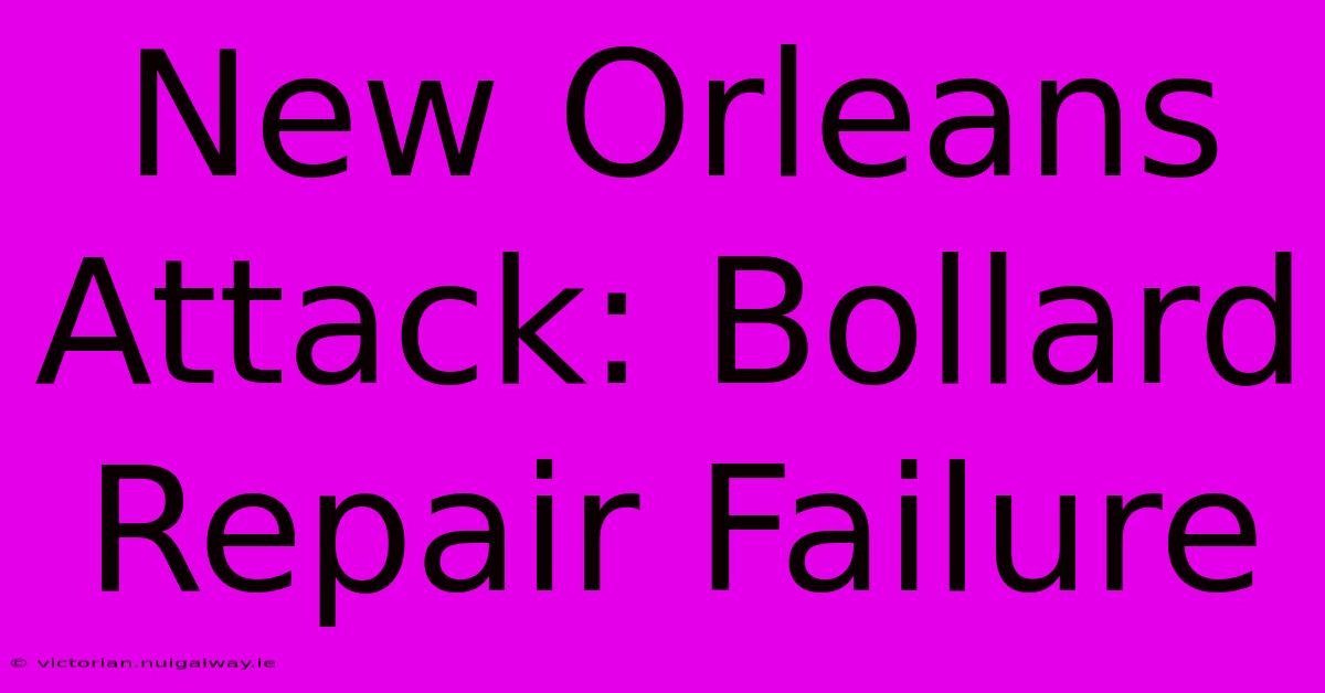 New Orleans Attack: Bollard Repair Failure