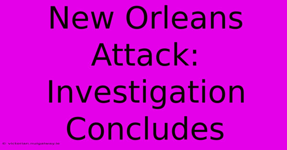 New Orleans Attack: Investigation Concludes