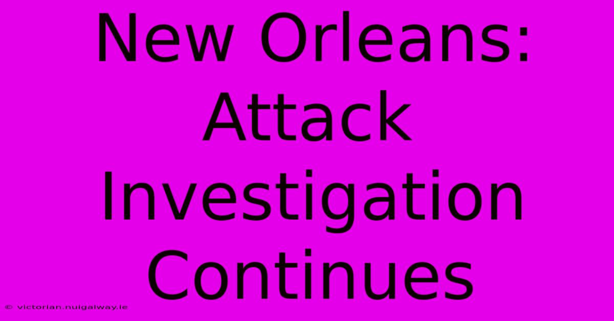 New Orleans: Attack Investigation Continues