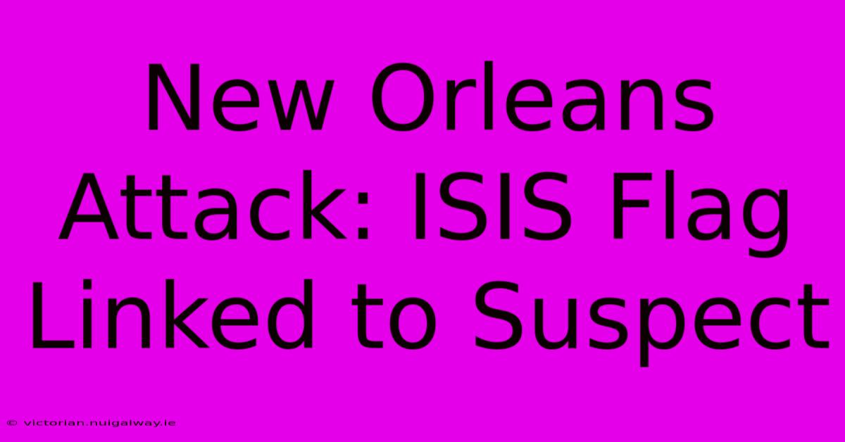 New Orleans Attack: ISIS Flag Linked To Suspect