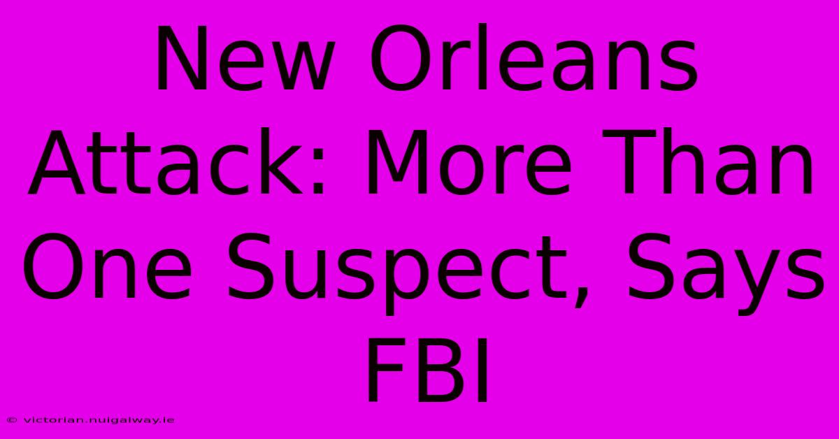 New Orleans Attack: More Than One Suspect, Says FBI