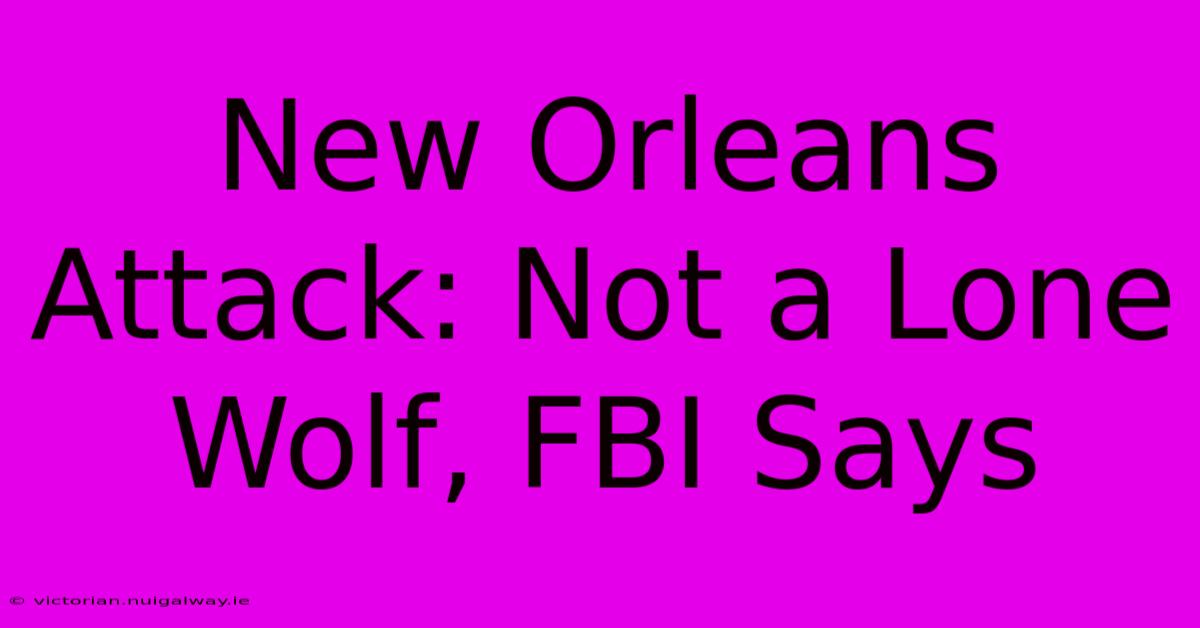 New Orleans Attack: Not A Lone Wolf, FBI Says